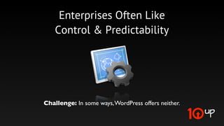 Control & Predictability

              Vast control over customization

        Control over vendor process (not locked in)

       Escape plan - full data access (limited on VIP)

Become part of the core WordPress team - you have inﬂuence
 