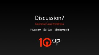 Discussion?
   Enterprise Class WordPress

10up.com @10up      @jakemgold
 