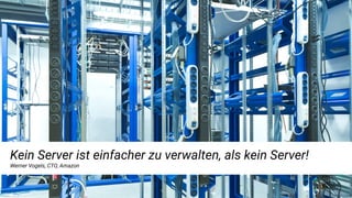 Kein Server ist einfacher zu verwalten, als kein Server!
Werner Vogels, CTO, Amazon
 