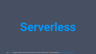 | CODEx Speakers Night | Enterprise Cloud-native ist das "Neue Normal" | @LeanderReimer #cloudnativenerd #qaware43
Serverless
 