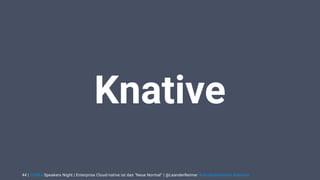 | CODEx Speakers Night | Enterprise Cloud-native ist das "Neue Normal" | @LeanderReimer #cloudnativenerd #qaware44
Knative
 