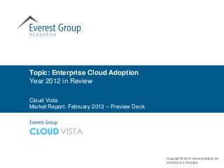 Topic: Enterprise Cloud Adoption
Year 2012 in Review

Cloud Vista
Market Report: February 2013 – Preview Deck




                                              Copyright © 2013, Everest Global, Inc.
                                              EGR-2013-4-PD-0849
 