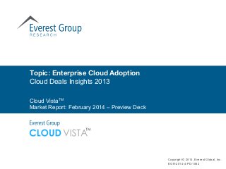 Topic: Enterprise Cloud Adoption
Cloud Deals Insights 2013
Copyright © 2014, Everest Global, Inc.
EGR-2014-4-PD-1062
Cloud VistaTM
Market Report: February 2014 – Preview Deck
 