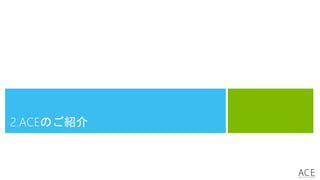 2.ACEのご紹介
 