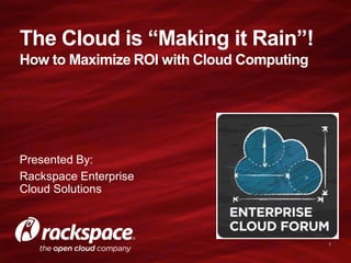 The Cloud is “Making it Rain”!
How to Maximize ROI with Cloud Computing




Presented By:
Rackspace Enterprise
Cloud Solutions



                                           1
 