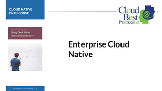 ENTERPRISE CLOUD NATIVE | 1
CLOUD NATIVE
ENTERPRISE
Enterprise Cloud
Native
 