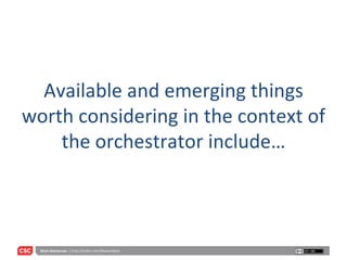 Available and emerging things worth considering in the context of the orchestrator include… 