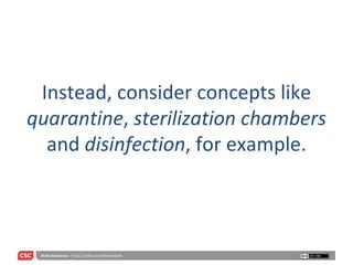 Instead, consider concepts like  quarantine ,  sterilization chambers  and  disinfection , for example. 