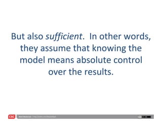 But also  sufficient .  In other words, they assume that knowing the model means absolute control over the results. 