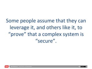 Some people assume that they can leverage it, and others like it, to “prove” that a complex system is “secure”. 