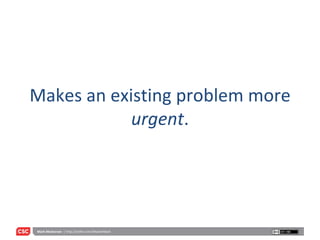 Makes an existing problem more  urgent . 