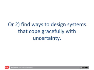 Or 2) find ways to design systems that cope gracefully with uncertainty. 
