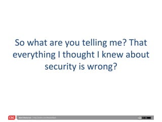 So what are you telling me? That everything I thought I knew about security is wrong? 