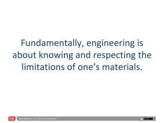 Fundamentally, engineering is about knowing and respecting the limitations of one’s materials. 