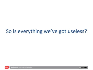 So is everything we’ve got useless? 