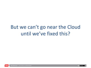 But we can’t go near the Cloud until we’ve fixed this? 