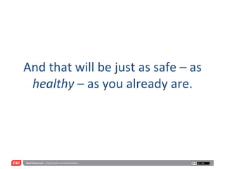 And that will be just as safe – as  healthy  – as you already are. 