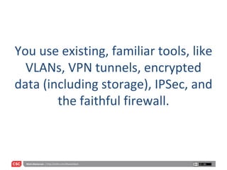 You use existing, familiar tools, like VLANs, VPN tunnels, encrypted data (including storage), IPSec, and the faithful firewall. 