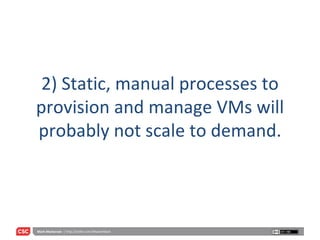 2) Static, manual processes to provision and manage VMs will probably not scale to demand. 