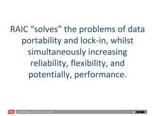 RAIC “solves” the problems of data portability and lock-in, whilst simultaneously increasing reliability, flexibility, and potentially, performance. 