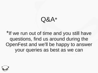 Q&A*

*If we run out of time and you still have
 questions, find us around during the
OpenFest and we'll be happy to answer
   your queries as best as we can
 