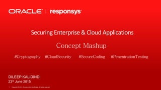 Copyright © 2014, Oracle and/or its affiliates. All rights reserved.1
DILEEP KALIDINDI
23rd June 2015
Securing Enterprise & Cloud Applications
Concept Mashup
#Cryptography #CloudSecurity #SecureCoding #PenentrationTesting
 