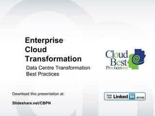 Enterprise Cloud
Transformation
Data Centre Transformation
Best Practices
Download this presentation:
Slideshare.net/CBPN
CloudBestPractices.tv -
Webinars and videos
 