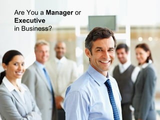 Are You a Manager or
Executive
in Business?
 