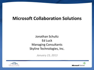 Microsoft Collaboration Solutions


            Jonathan Schultz
                 Ed Luck
         Managing Consultants
        Skyline Technologies, Inc.
             January 23, 2013
 