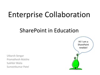 Enterprise CollaborationSharePoint in Education Hi! I am a SharePoint newbie! Utkarsh Sengar Pramathesh Malshe Sukhbir Walia Sumeetkumar Patel 