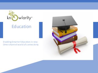 Enabling Smarter Education in new
Omni-channel world of connectivity
Education
 