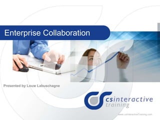 1 w w w . c s I n t e r a c t i v e T r a i n i n g . c o m www.csInteractiveTraining.com
Enterprise Collaboration
Presented by Louw Labuschagne
 