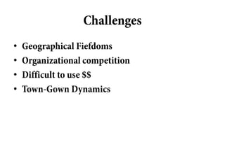 Challenges
•   Geographical Fiefdoms
•   Organizational competition
•   Difficult to use $$
•   Town-Gown Dynamics
 