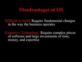 Disadvantages of EIS Difficult to build:  Require fundamental changes in the way the business operates Expensive Technology:  Require complex pieces of software and large investments of time, money, and expertise 