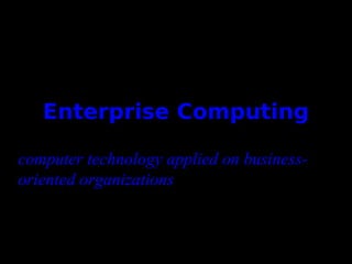 Enterprise Computing computer technology applied on business-oriented organizations 