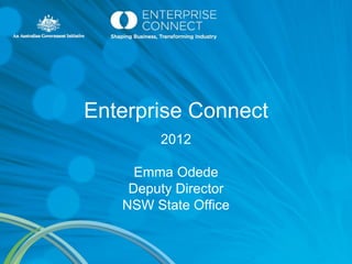 Enterprise Connect
        2012

     Emma Odede
    Deputy Director
   NSW State Office
 