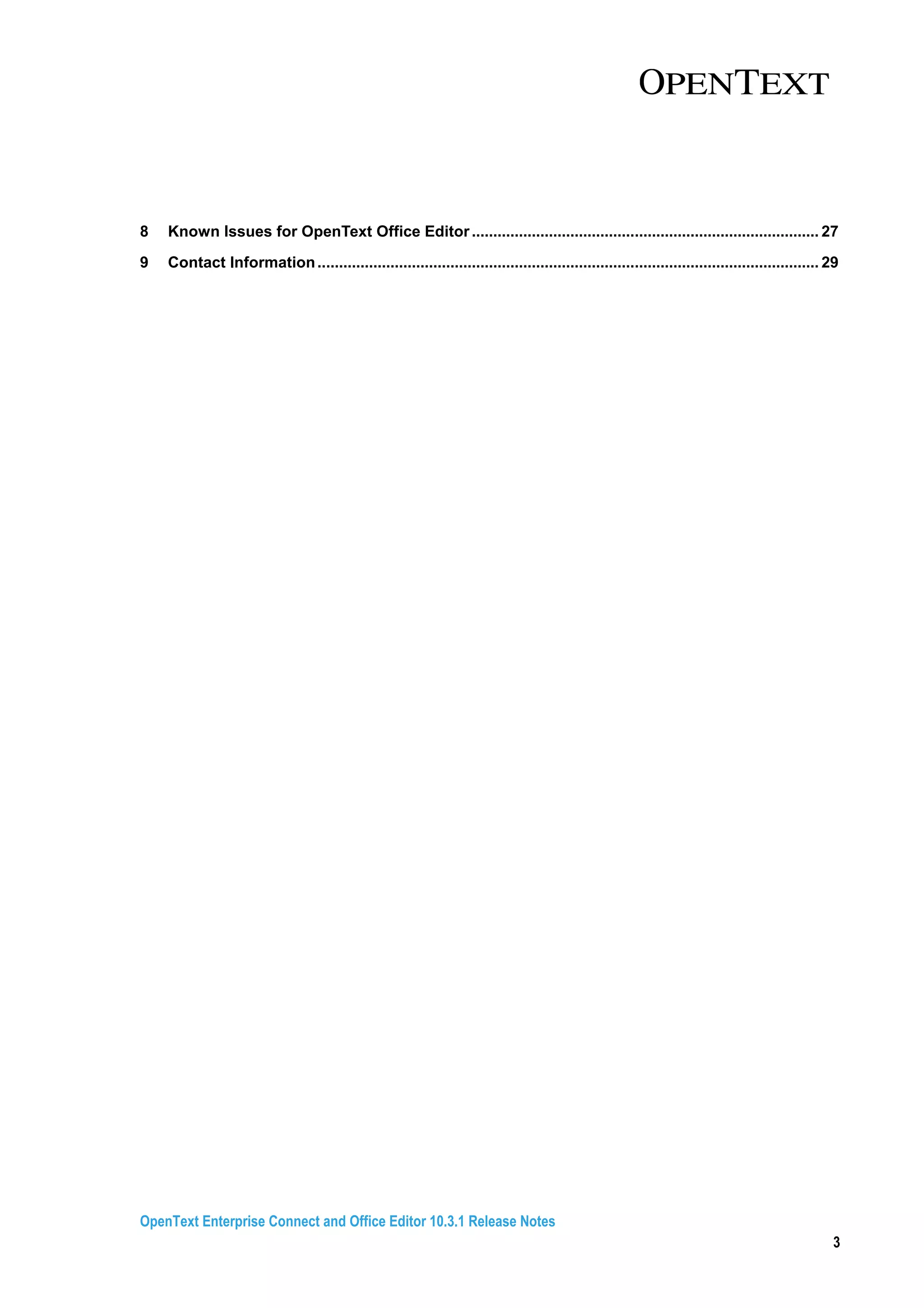 OpenText Enterprise Connect and Office Editor 10.3.1 Release Notes
3
8 Known Issues for OpenText Office Editor................................................................................. 27
9 Contact Information..................................................................................................................... 29
 