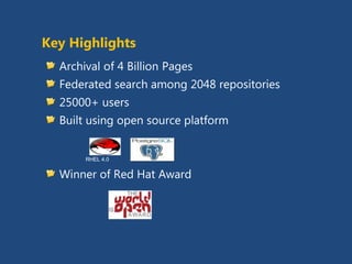 Key Highlights
  Archival of 4 Billion Pages
  Federated search among 2048
  repositories
  25000+ users
  Built using open source platform

     RHEL 4.0



  Winner of Red Hat Award
 