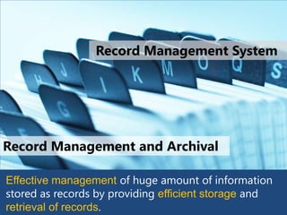 Record Management System




Record Management and Archival

Effective management of huge amount of information
stored as records by providing efficient storage and
retrieval of records
 