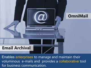 OmniMail




Email Archival

Enables enterprises to manage and maintain their
voluminous e-mails and provides a collaborative tool
for business communication
 