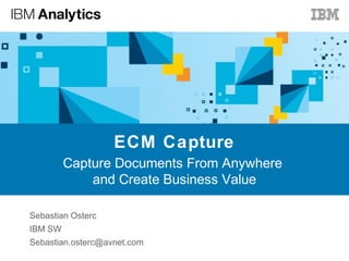 ECM Capture
Capture Documents From Anywhere
and Create Business Value
Sebastian Osterc
IBM SW
Sebastian.osterc@avnet.com
 
