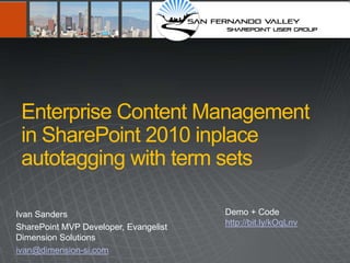 Enterprise Content Management
 in SharePoint 2010 inplace
 autotagging with term sets

Ivan Sanders                           Demo + Code
                                       http://bit.ly/kOqLnv
SharePoint MVP Developer, Evangelist
Dimension Solutions
ivan@dimension-si.com
 