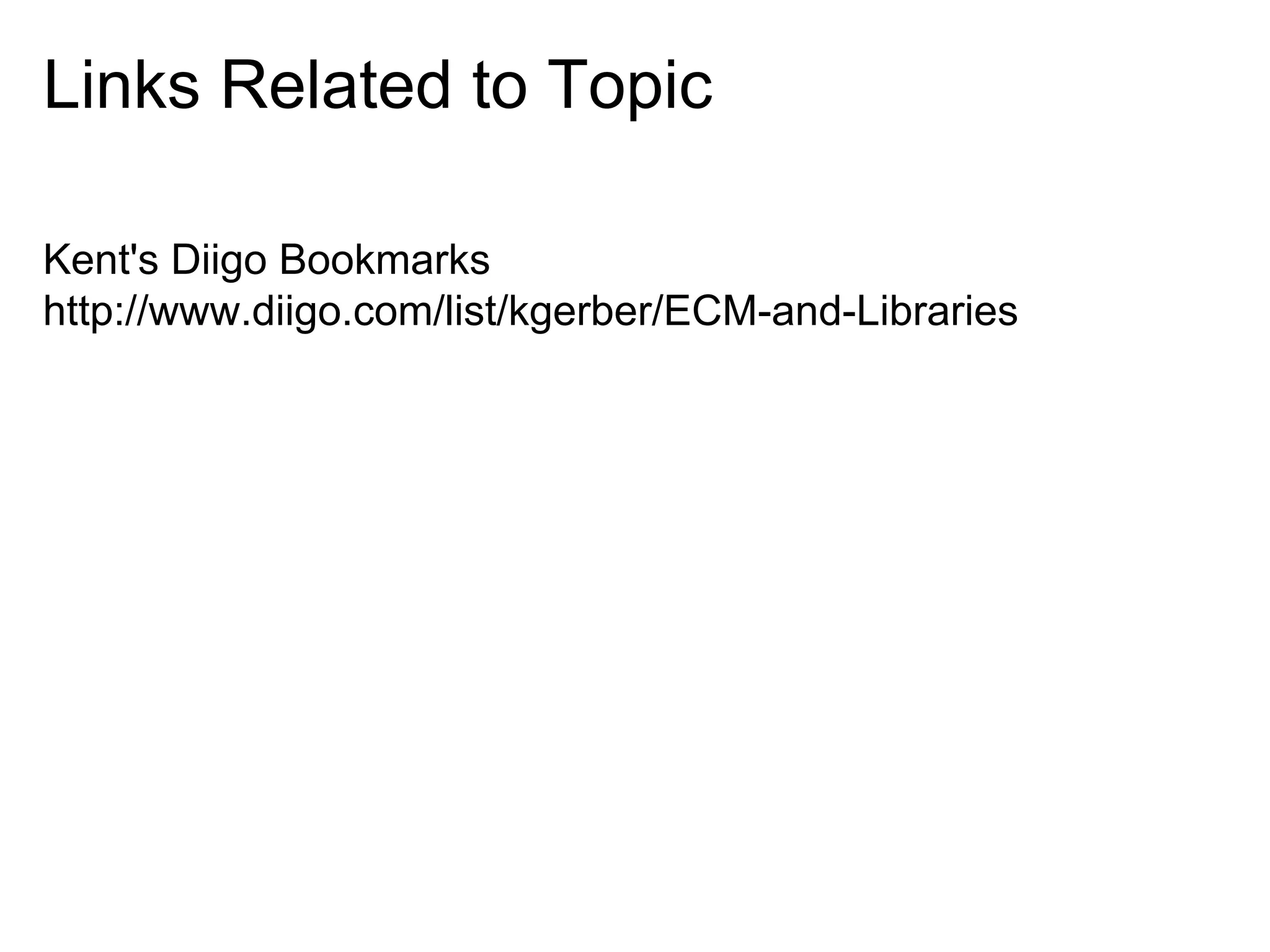 Links Related to Topic
Kent's Diigo Bookmarks
http://www.diigo.com/list/kgerber/ECM-and-Libraries

 