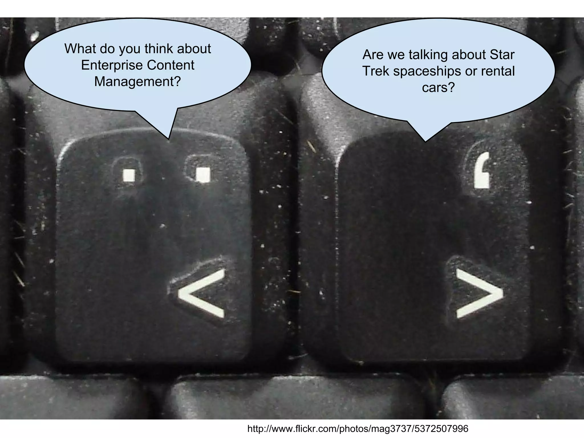 What do you think about
Enterprise Content
Management?

Are we talking about Star
Trek spaceships or rental
cars?

http://www.flickr.com/photos/mag3737/5372507996

 