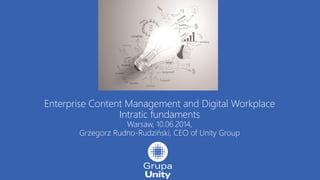 Enterprise Content Management and Digital Workplace
Intratic fundaments
Warsaw, 10.06.2014,
Grzegorz Rudno-Rudziński, CEO of Unity Group
 