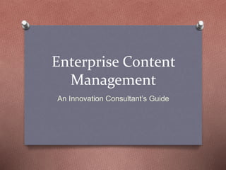 Enterprise Content 
Management 
An Innovation Consultant’s Guide 
 