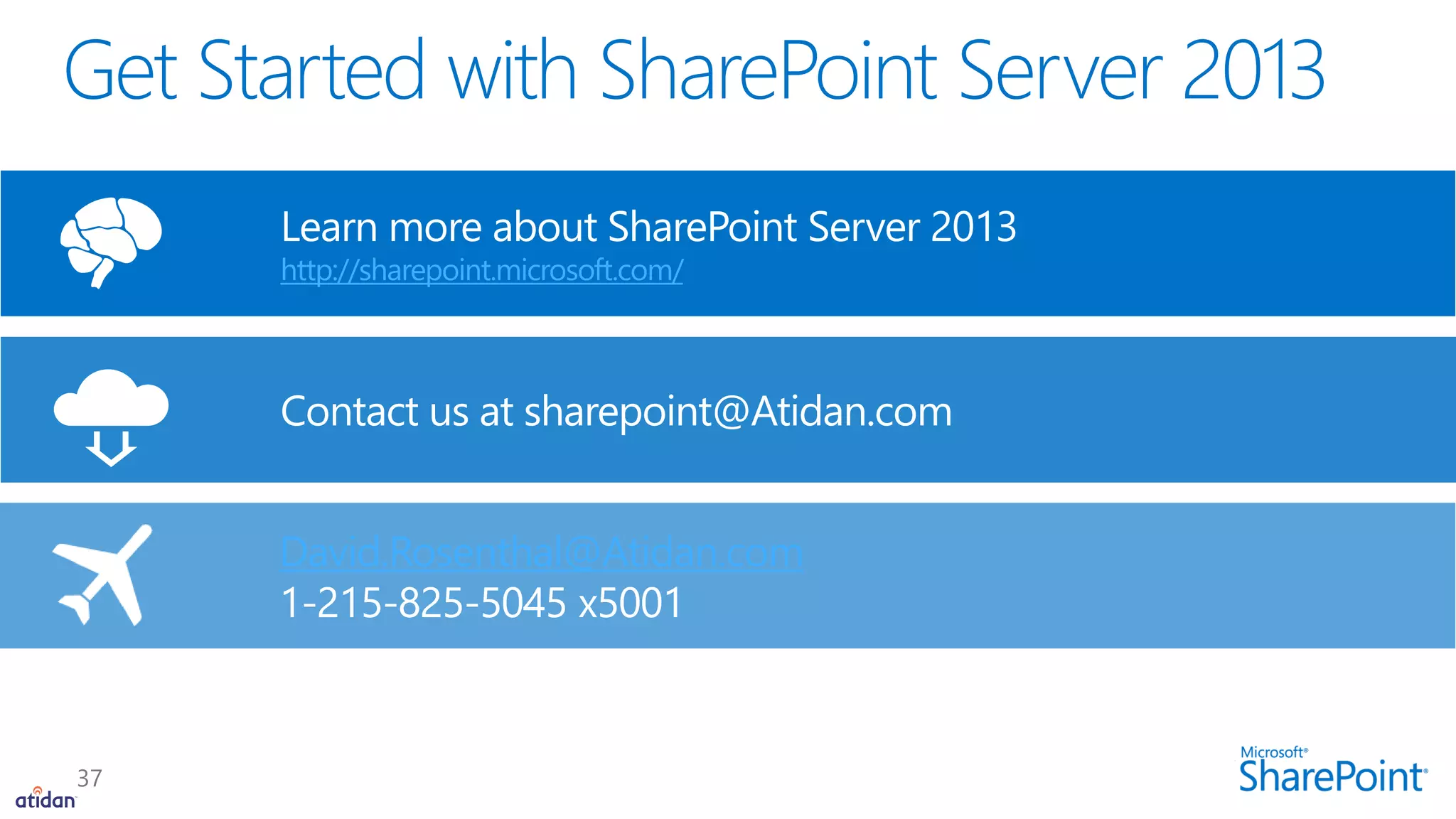 Contact us at sharepoint@Atidan.com
Learn more about SharePoint Server 2013
http://sharepoint.microsoft.com/
David.Rosenthal@Atidan.com
1-215-825-5045 x5001
 