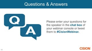 Questions & Answers
68
Please enter your questions for
the speaker in the chat box of
your webinar console or tweet
them to #CisionWebinar.
 