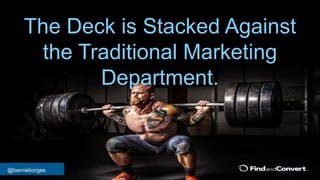 @bernieborges
The Deck is Stacked Against
the Traditional Marketing
Department.
 