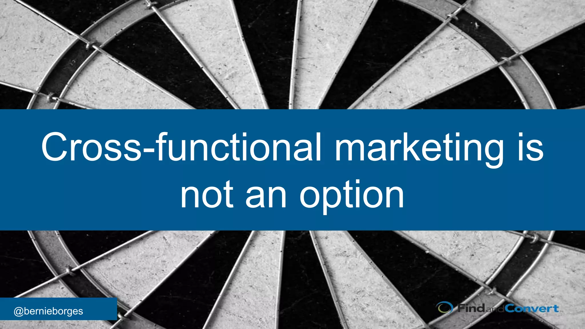 @bernieborges
Cross-functional marketing is
not an option
 